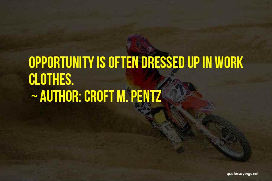 Croft M. Pentz Quotes: Opportunity Is Often Dressed Up In Work Clothes.