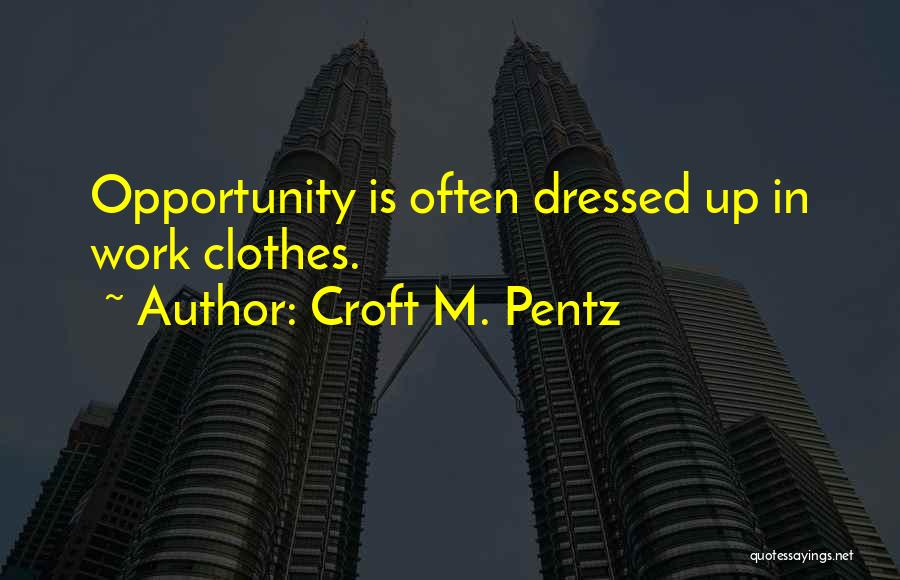 Croft M. Pentz Quotes: Opportunity Is Often Dressed Up In Work Clothes.