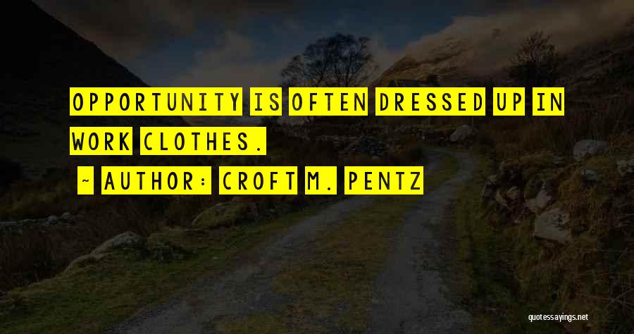 Croft M. Pentz Quotes: Opportunity Is Often Dressed Up In Work Clothes.