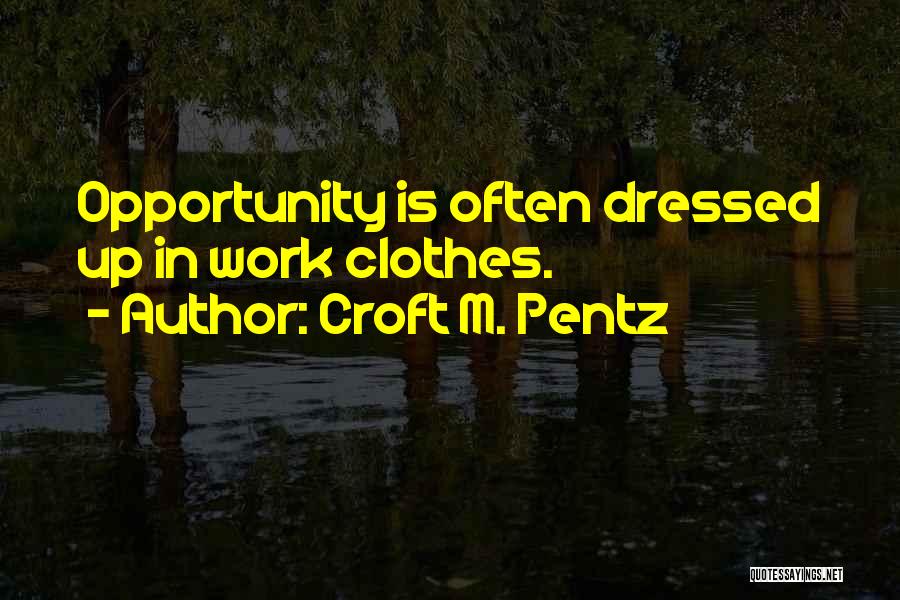 Croft M. Pentz Quotes: Opportunity Is Often Dressed Up In Work Clothes.