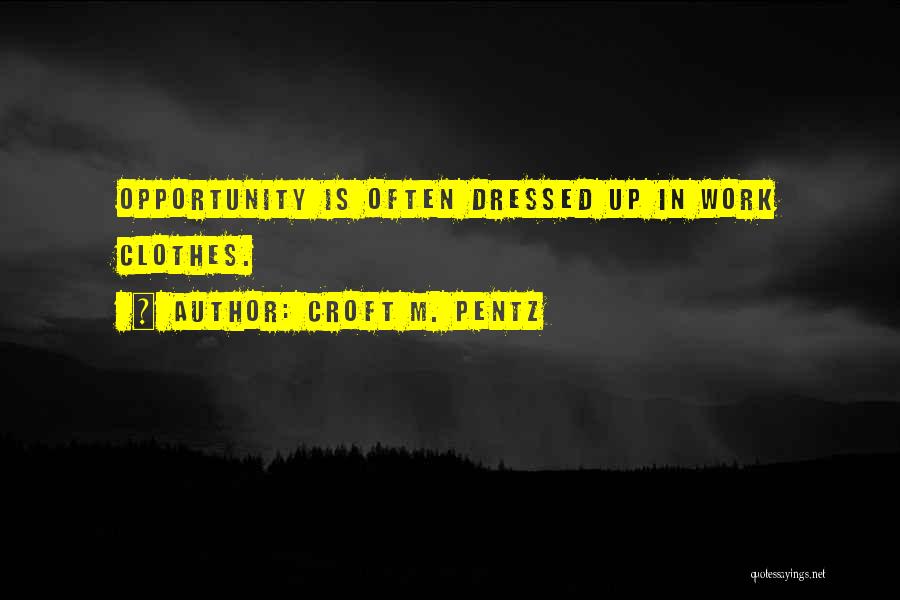 Croft M. Pentz Quotes: Opportunity Is Often Dressed Up In Work Clothes.