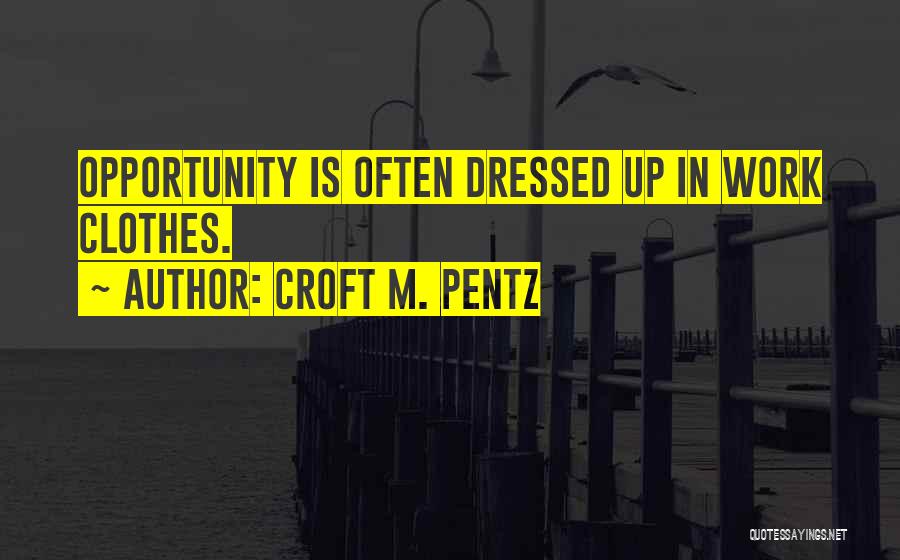Croft M. Pentz Quotes: Opportunity Is Often Dressed Up In Work Clothes.