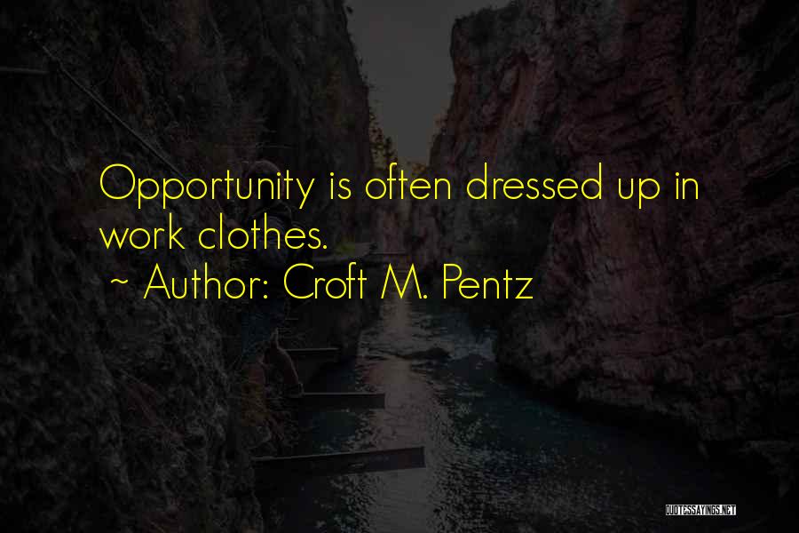 Croft M. Pentz Quotes: Opportunity Is Often Dressed Up In Work Clothes.