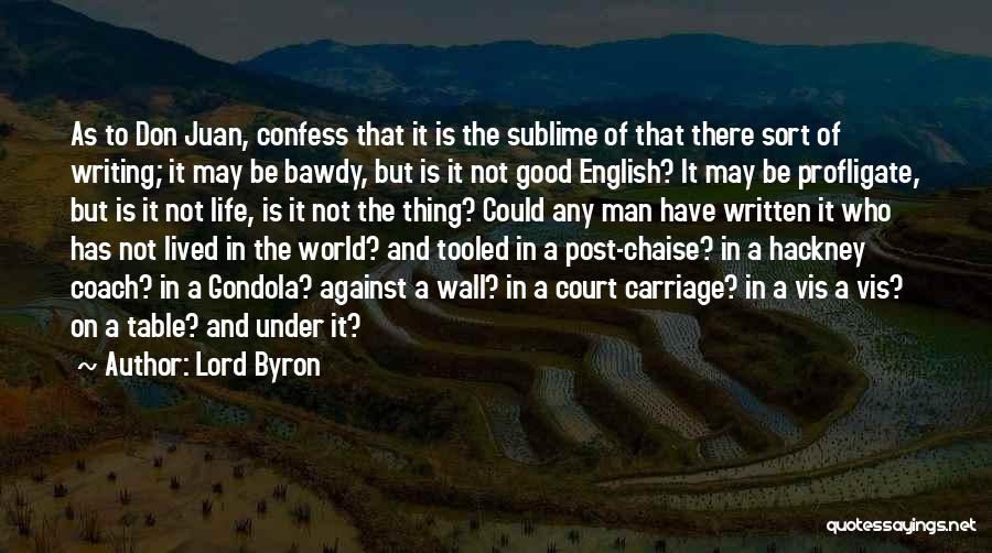 Lord Byron Quotes: As To Don Juan, Confess That It Is The Sublime Of That There Sort Of Writing; It May Be Bawdy,