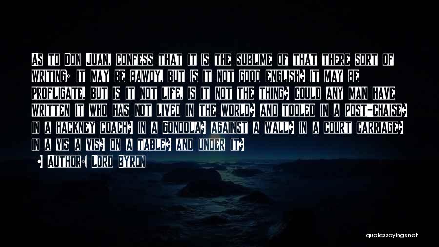 Lord Byron Quotes: As To Don Juan, Confess That It Is The Sublime Of That There Sort Of Writing; It May Be Bawdy,