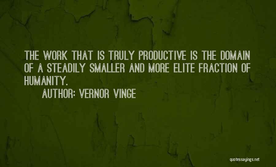 Vernor Vinge Quotes: The Work That Is Truly Productive Is The Domain Of A Steadily Smaller And More Elite Fraction Of Humanity.