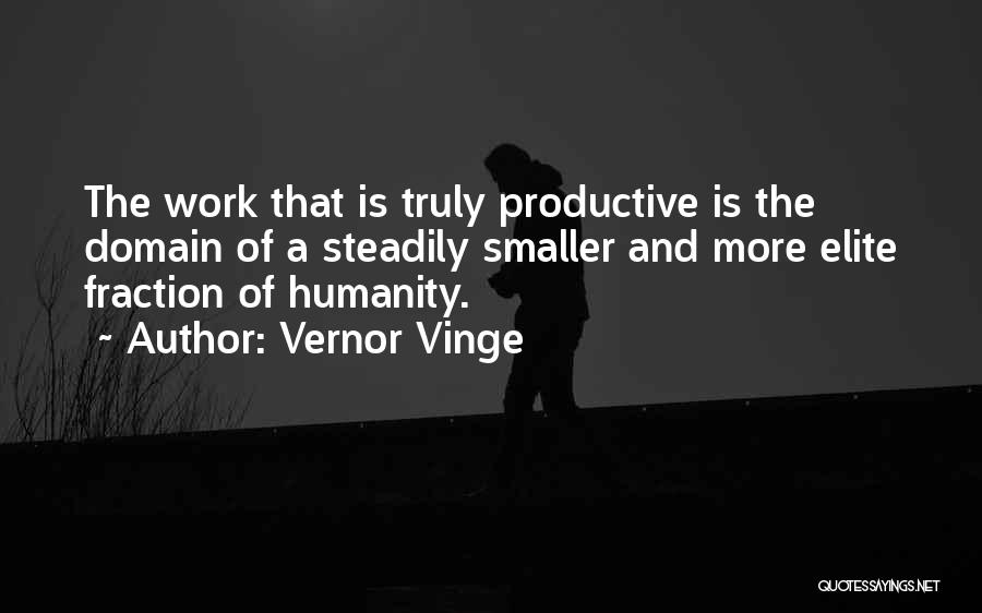 Vernor Vinge Quotes: The Work That Is Truly Productive Is The Domain Of A Steadily Smaller And More Elite Fraction Of Humanity.