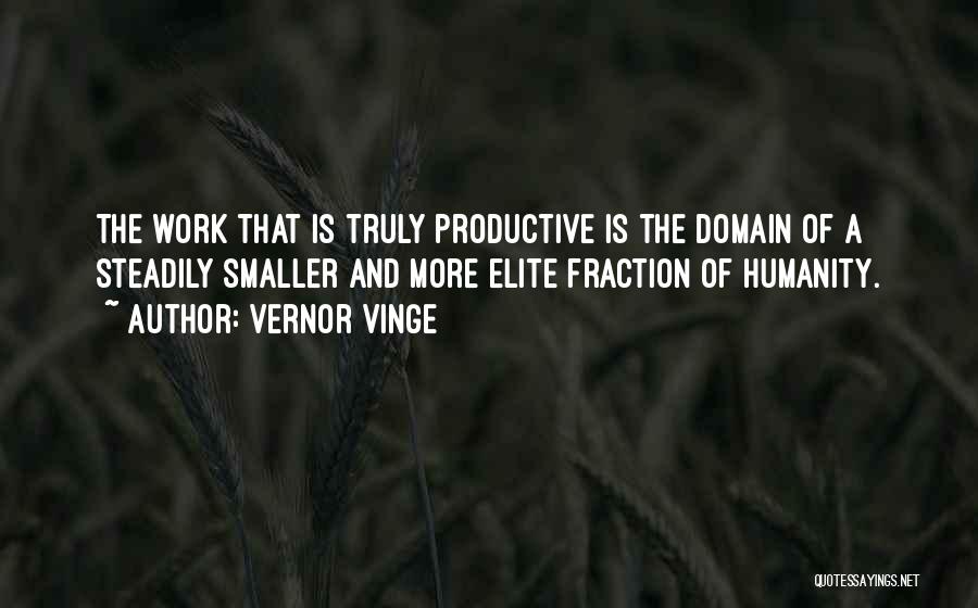 Vernor Vinge Quotes: The Work That Is Truly Productive Is The Domain Of A Steadily Smaller And More Elite Fraction Of Humanity.