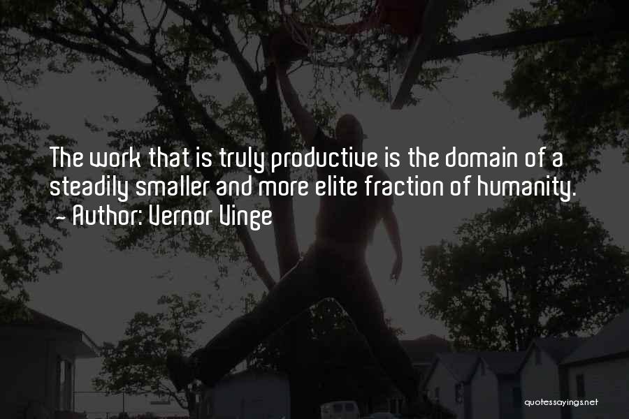 Vernor Vinge Quotes: The Work That Is Truly Productive Is The Domain Of A Steadily Smaller And More Elite Fraction Of Humanity.