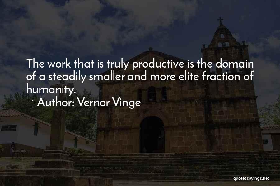 Vernor Vinge Quotes: The Work That Is Truly Productive Is The Domain Of A Steadily Smaller And More Elite Fraction Of Humanity.