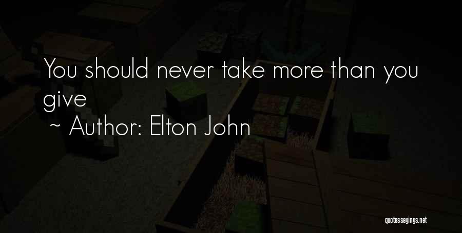 Elton John Quotes: You Should Never Take More Than You Give