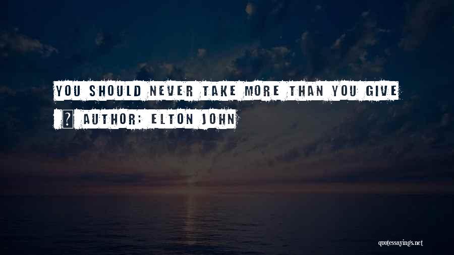Elton John Quotes: You Should Never Take More Than You Give