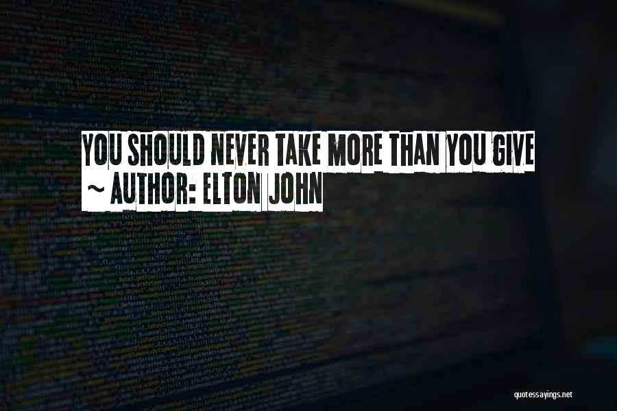 Elton John Quotes: You Should Never Take More Than You Give