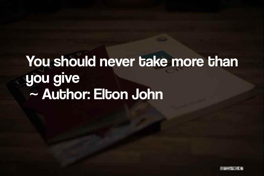 Elton John Quotes: You Should Never Take More Than You Give