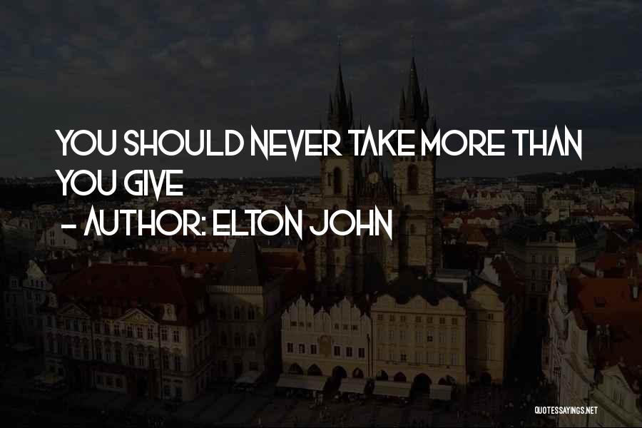 Elton John Quotes: You Should Never Take More Than You Give