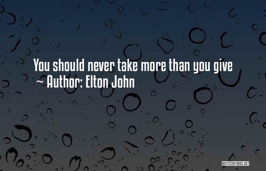Elton John Quotes: You Should Never Take More Than You Give
