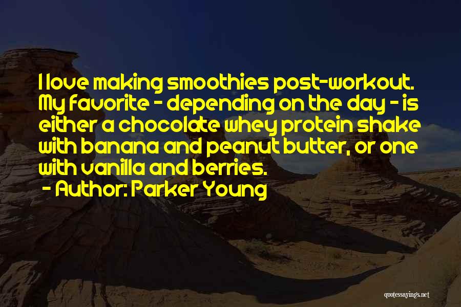 Parker Young Quotes: I Love Making Smoothies Post-workout. My Favorite - Depending On The Day - Is Either A Chocolate Whey Protein Shake