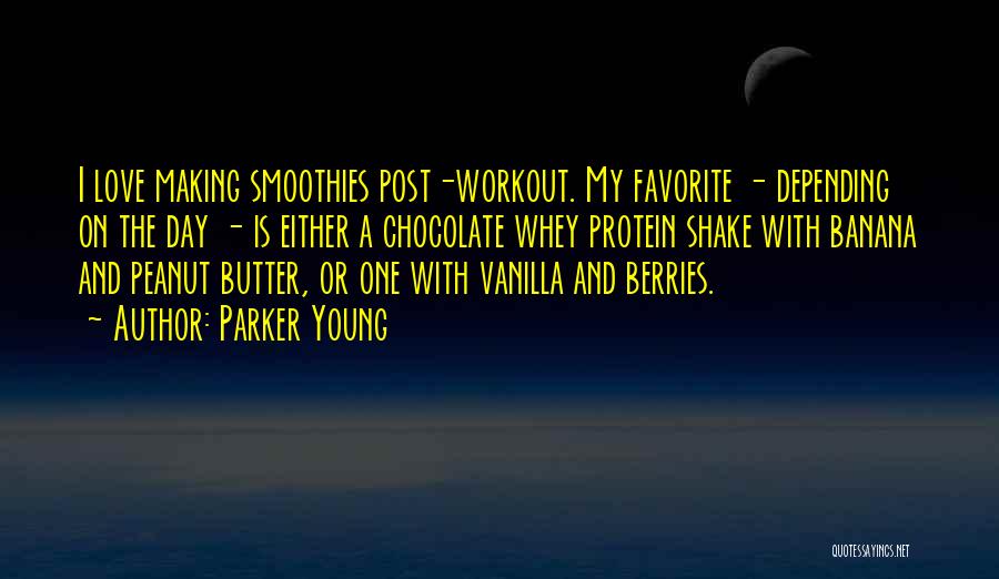 Parker Young Quotes: I Love Making Smoothies Post-workout. My Favorite - Depending On The Day - Is Either A Chocolate Whey Protein Shake