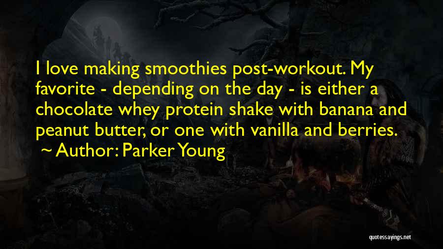Parker Young Quotes: I Love Making Smoothies Post-workout. My Favorite - Depending On The Day - Is Either A Chocolate Whey Protein Shake