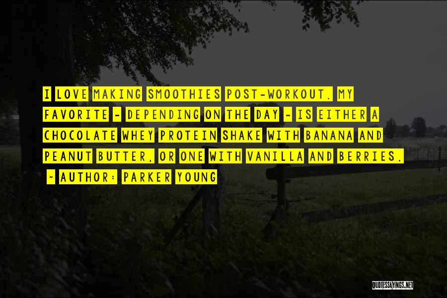 Parker Young Quotes: I Love Making Smoothies Post-workout. My Favorite - Depending On The Day - Is Either A Chocolate Whey Protein Shake