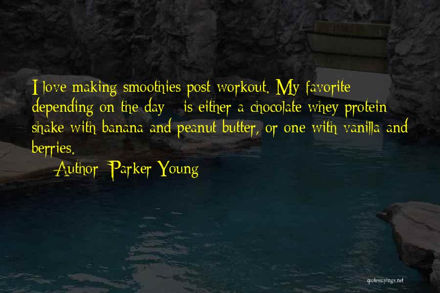 Parker Young Quotes: I Love Making Smoothies Post-workout. My Favorite - Depending On The Day - Is Either A Chocolate Whey Protein Shake