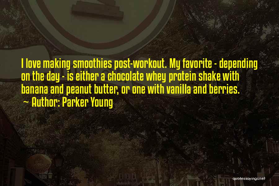 Parker Young Quotes: I Love Making Smoothies Post-workout. My Favorite - Depending On The Day - Is Either A Chocolate Whey Protein Shake