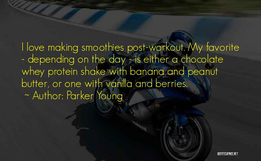 Parker Young Quotes: I Love Making Smoothies Post-workout. My Favorite - Depending On The Day - Is Either A Chocolate Whey Protein Shake