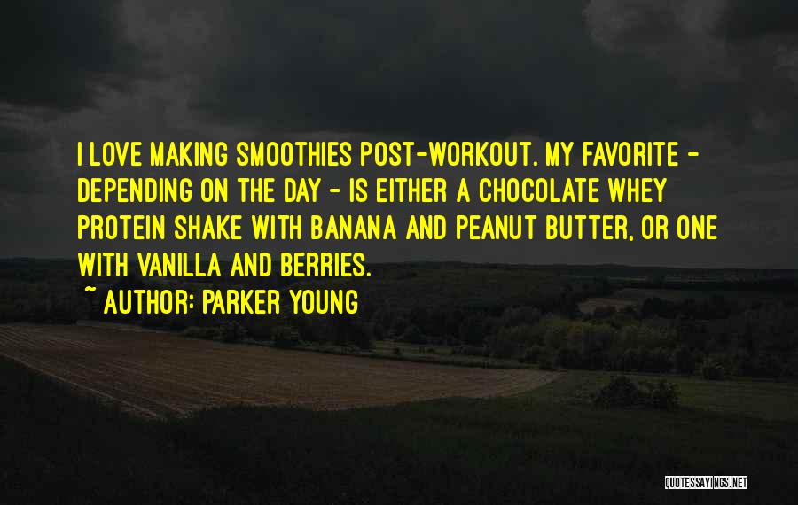 Parker Young Quotes: I Love Making Smoothies Post-workout. My Favorite - Depending On The Day - Is Either A Chocolate Whey Protein Shake