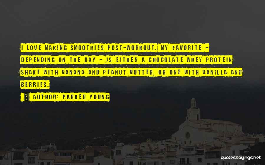 Parker Young Quotes: I Love Making Smoothies Post-workout. My Favorite - Depending On The Day - Is Either A Chocolate Whey Protein Shake