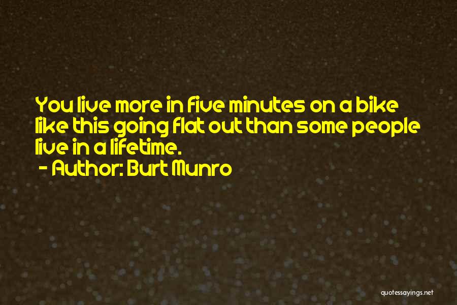 Burt Munro Quotes: You Live More In Five Minutes On A Bike Like This Going Flat Out Than Some People Live In A