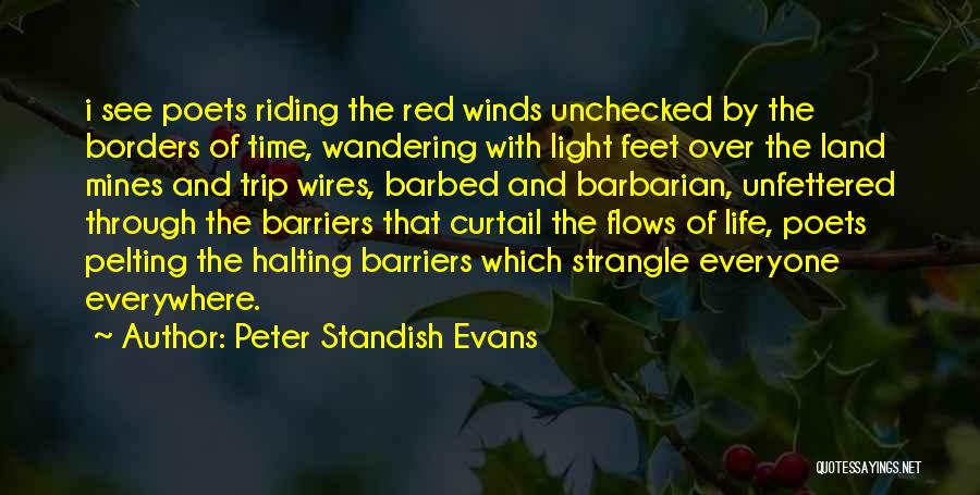 Peter Standish Evans Quotes: I See Poets Riding The Red Winds Unchecked By The Borders Of Time, Wandering With Light Feet Over The Land