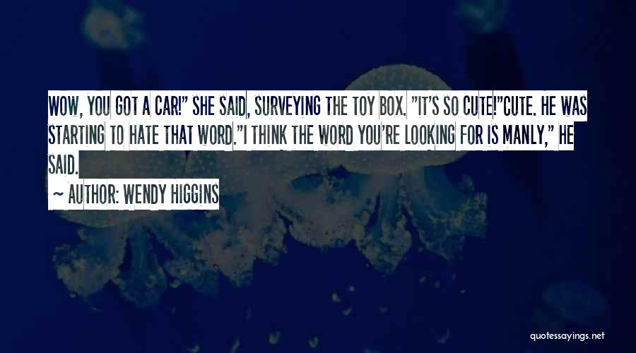 Wendy Higgins Quotes: Wow, You Got A Car! She Said, Surveying The Toy Box. It's So Cute!cute. He Was Starting To Hate That