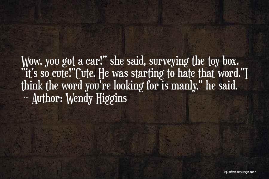 Wendy Higgins Quotes: Wow, You Got A Car! She Said, Surveying The Toy Box. It's So Cute!cute. He Was Starting To Hate That