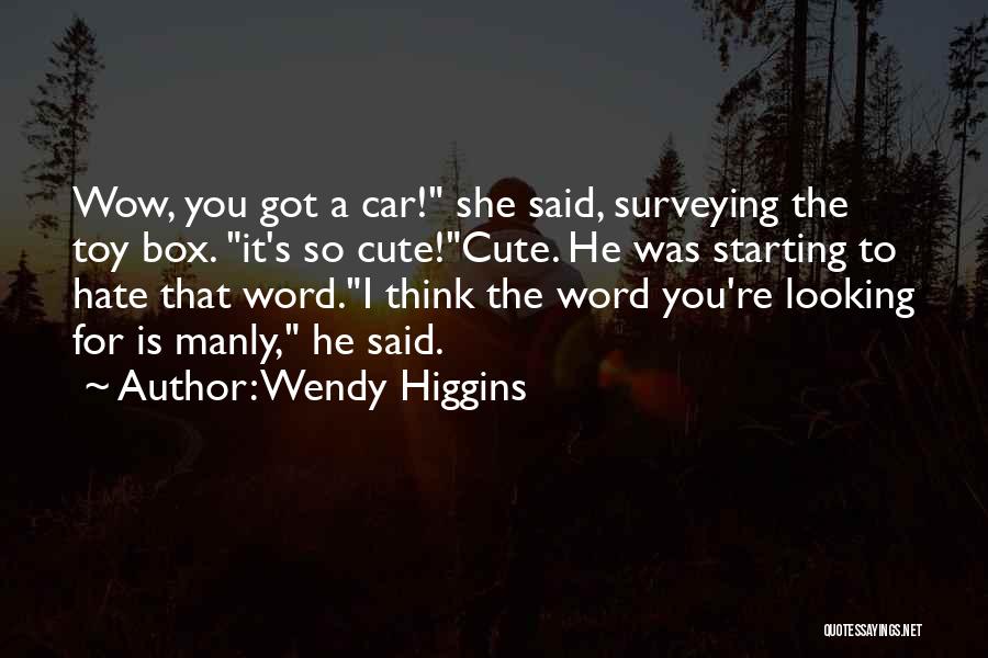 Wendy Higgins Quotes: Wow, You Got A Car! She Said, Surveying The Toy Box. It's So Cute!cute. He Was Starting To Hate That