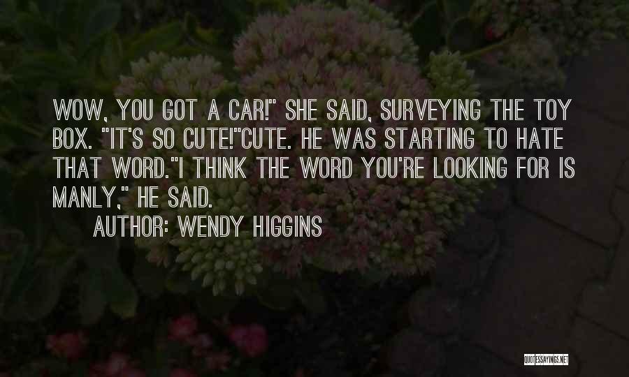 Wendy Higgins Quotes: Wow, You Got A Car! She Said, Surveying The Toy Box. It's So Cute!cute. He Was Starting To Hate That