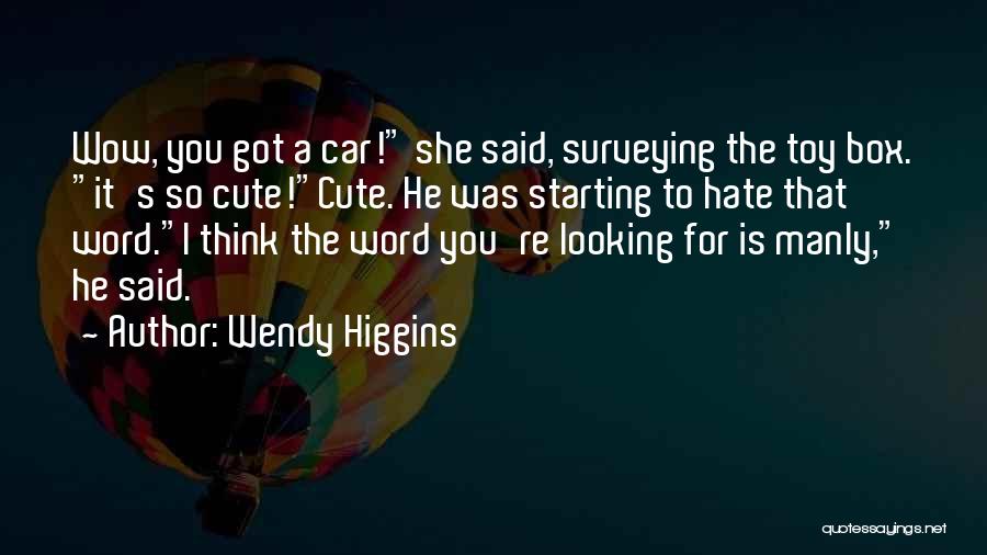 Wendy Higgins Quotes: Wow, You Got A Car! She Said, Surveying The Toy Box. It's So Cute!cute. He Was Starting To Hate That