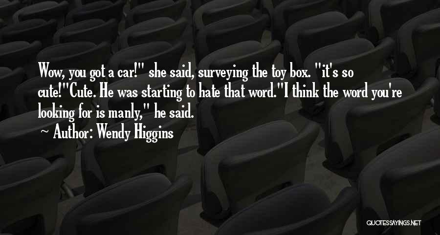 Wendy Higgins Quotes: Wow, You Got A Car! She Said, Surveying The Toy Box. It's So Cute!cute. He Was Starting To Hate That
