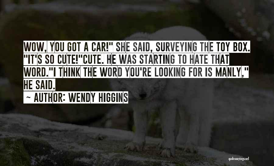 Wendy Higgins Quotes: Wow, You Got A Car! She Said, Surveying The Toy Box. It's So Cute!cute. He Was Starting To Hate That