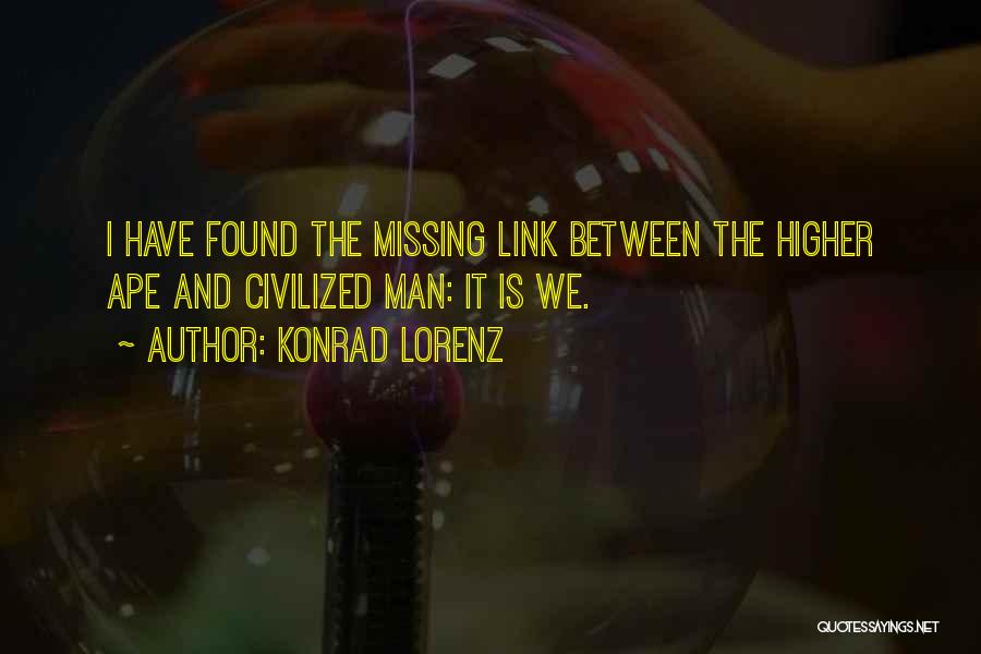 Konrad Lorenz Quotes: I Have Found The Missing Link Between The Higher Ape And Civilized Man: It Is We.