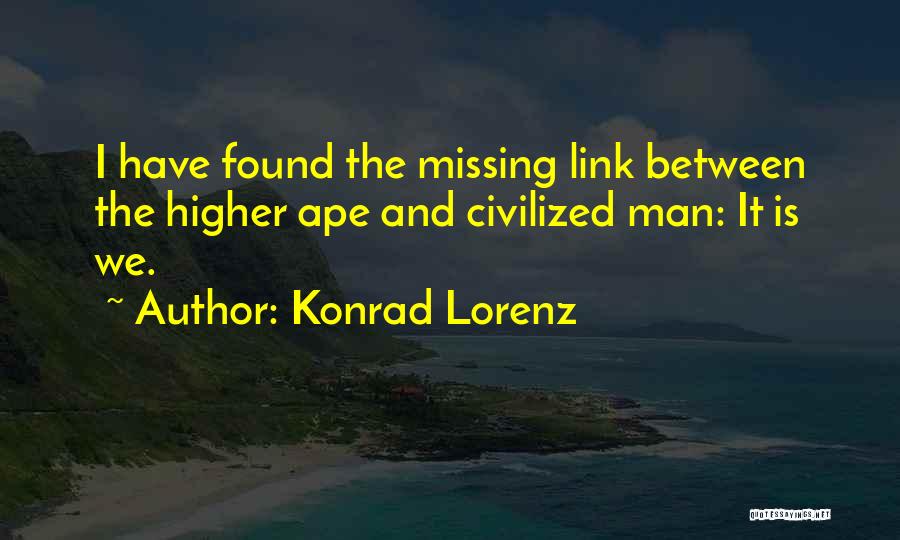 Konrad Lorenz Quotes: I Have Found The Missing Link Between The Higher Ape And Civilized Man: It Is We.