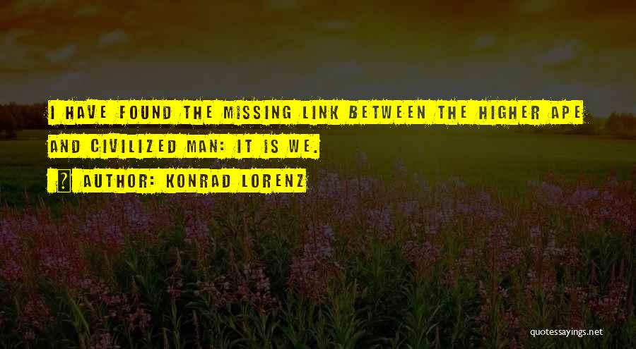 Konrad Lorenz Quotes: I Have Found The Missing Link Between The Higher Ape And Civilized Man: It Is We.