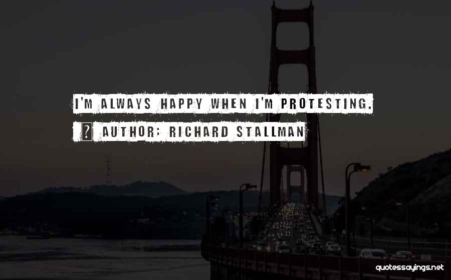 Richard Stallman Quotes: I'm Always Happy When I'm Protesting.