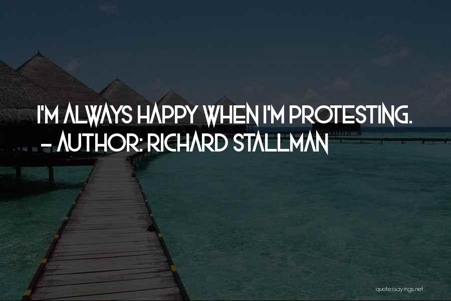 Richard Stallman Quotes: I'm Always Happy When I'm Protesting.