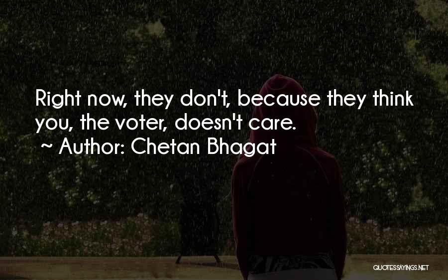 Chetan Bhagat Quotes: Right Now, They Don't, Because They Think You, The Voter, Doesn't Care.