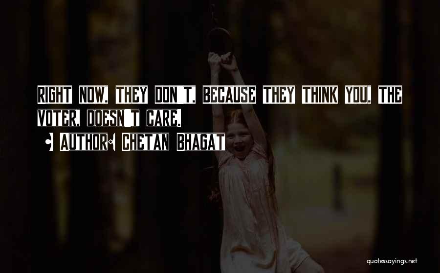 Chetan Bhagat Quotes: Right Now, They Don't, Because They Think You, The Voter, Doesn't Care.