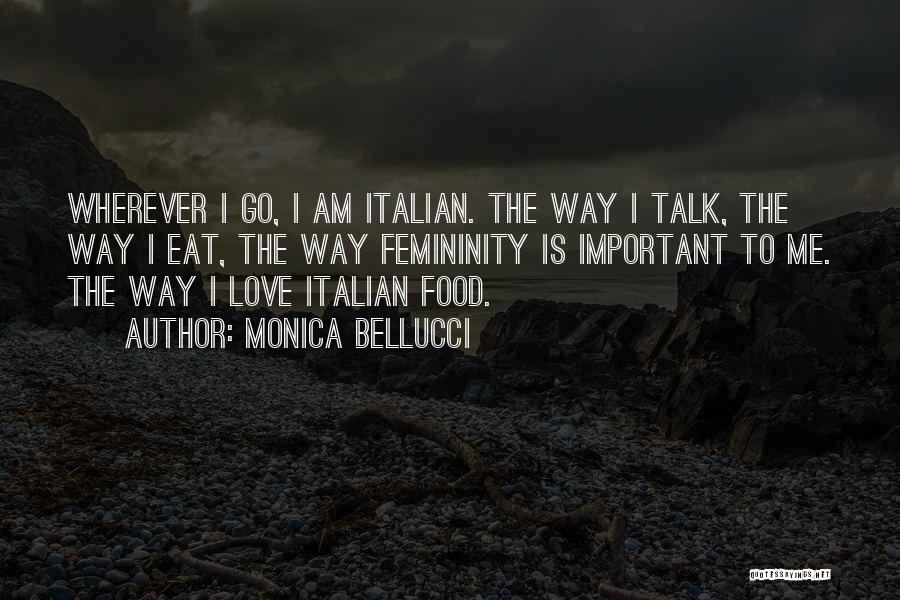 Monica Bellucci Quotes: Wherever I Go, I Am Italian. The Way I Talk, The Way I Eat, The Way Femininity Is Important To