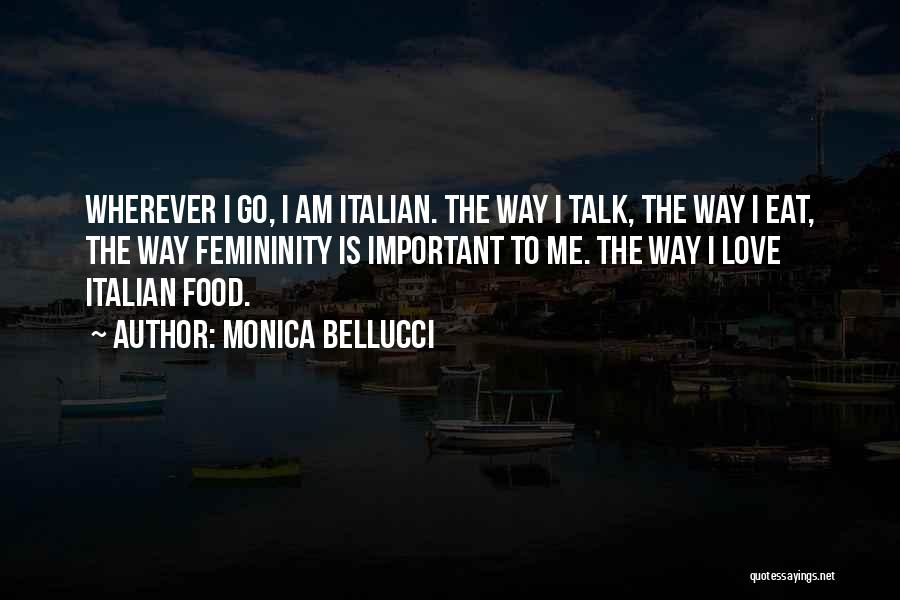 Monica Bellucci Quotes: Wherever I Go, I Am Italian. The Way I Talk, The Way I Eat, The Way Femininity Is Important To