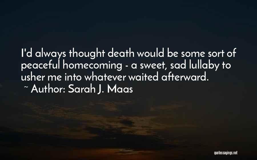 Sarah J. Maas Quotes: I'd Always Thought Death Would Be Some Sort Of Peaceful Homecoming - A Sweet, Sad Lullaby To Usher Me Into