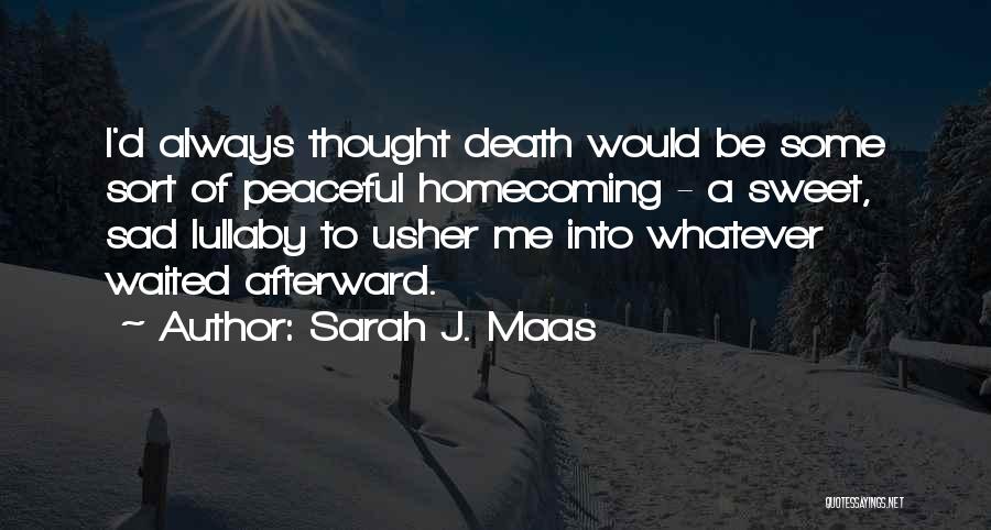 Sarah J. Maas Quotes: I'd Always Thought Death Would Be Some Sort Of Peaceful Homecoming - A Sweet, Sad Lullaby To Usher Me Into