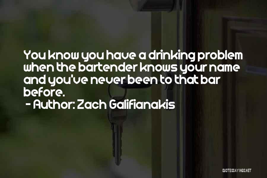 Zach Galifianakis Quotes: You Know You Have A Drinking Problem When The Bartender Knows Your Name And You've Never Been To That Bar